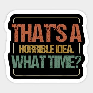 THAT'S A HORRIBLE IDEA WHAT TIME Sticker